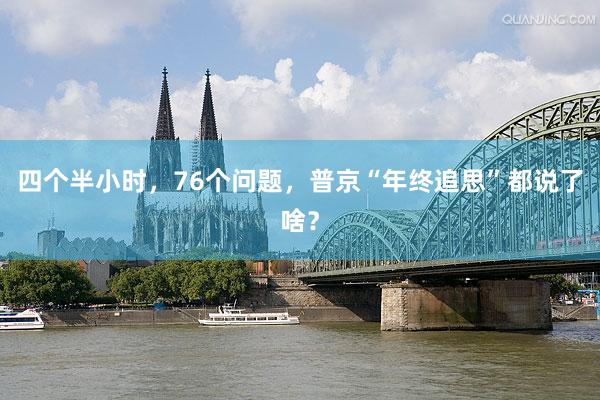 四个半小时，76个问题，普京“年终追思”都说了啥？