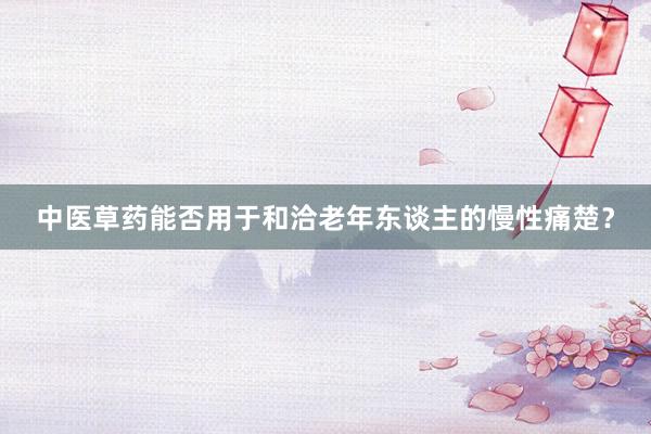 中医草药能否用于和洽老年东谈主的慢性痛楚？