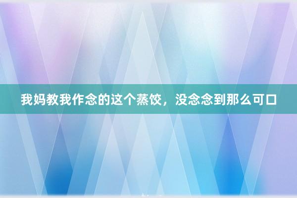 我妈教我作念的这个蒸饺，没念念到那么可口